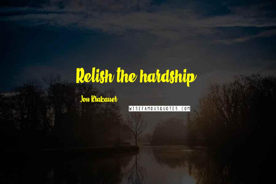 Jon Krakauer Quotes: Relish the hardship.