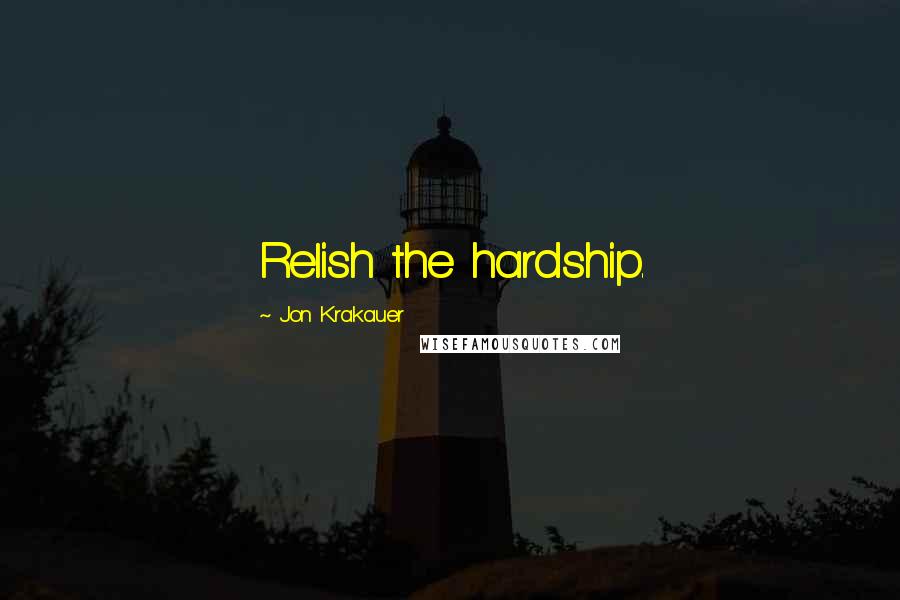 Jon Krakauer Quotes: Relish the hardship.