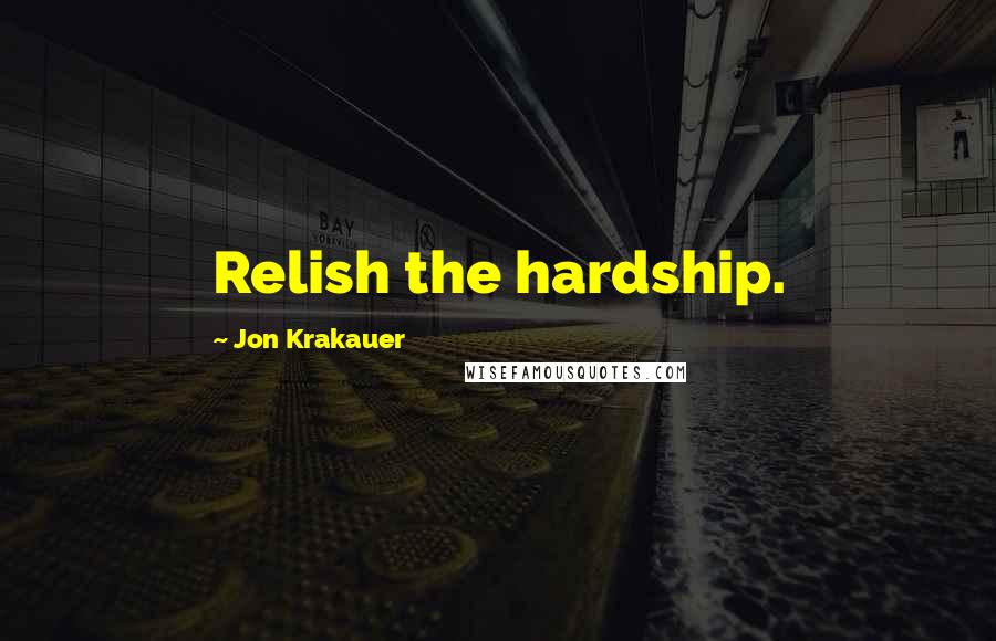 Jon Krakauer Quotes: Relish the hardship.