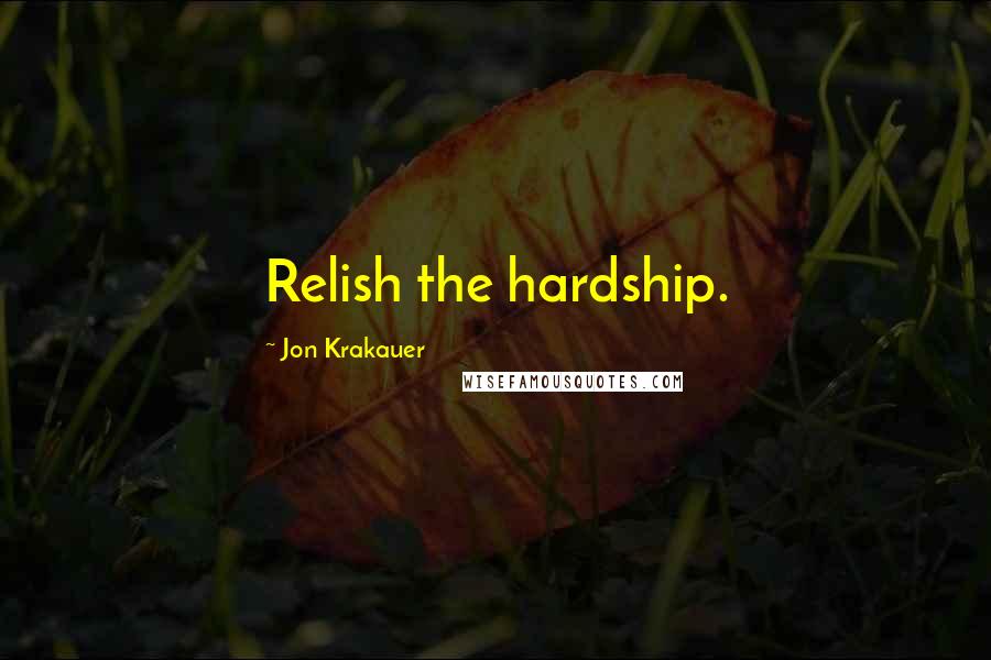 Jon Krakauer Quotes: Relish the hardship.