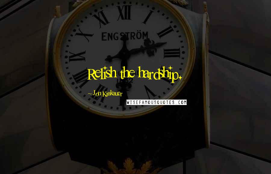 Jon Krakauer Quotes: Relish the hardship.