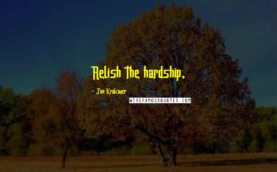 Jon Krakauer Quotes: Relish the hardship.