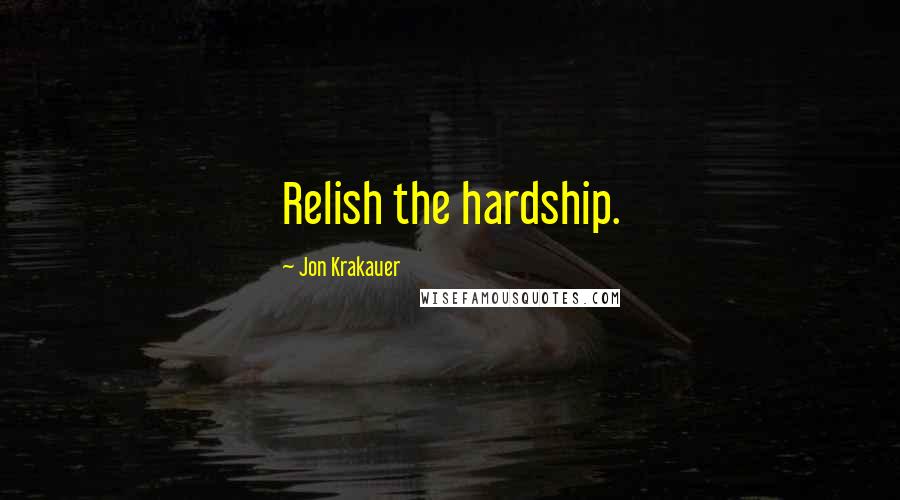 Jon Krakauer Quotes: Relish the hardship.