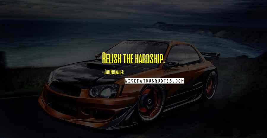 Jon Krakauer Quotes: Relish the hardship.