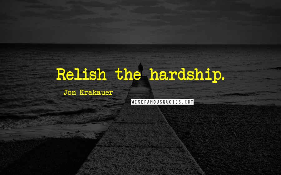 Jon Krakauer Quotes: Relish the hardship.