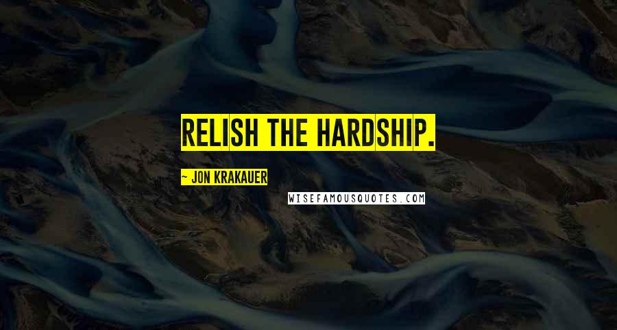 Jon Krakauer Quotes: Relish the hardship.