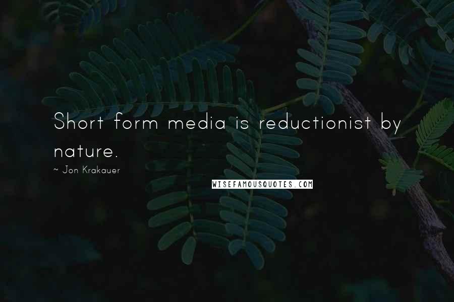 Jon Krakauer Quotes: Short form media is reductionist by nature.