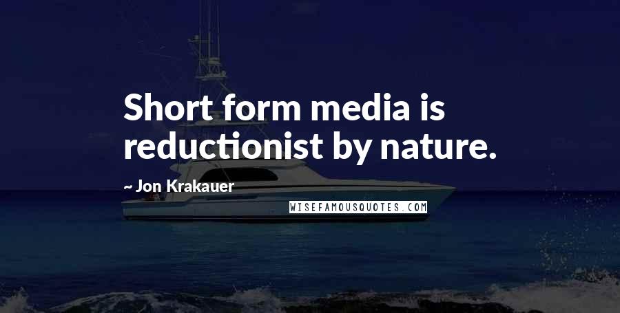 Jon Krakauer Quotes: Short form media is reductionist by nature.