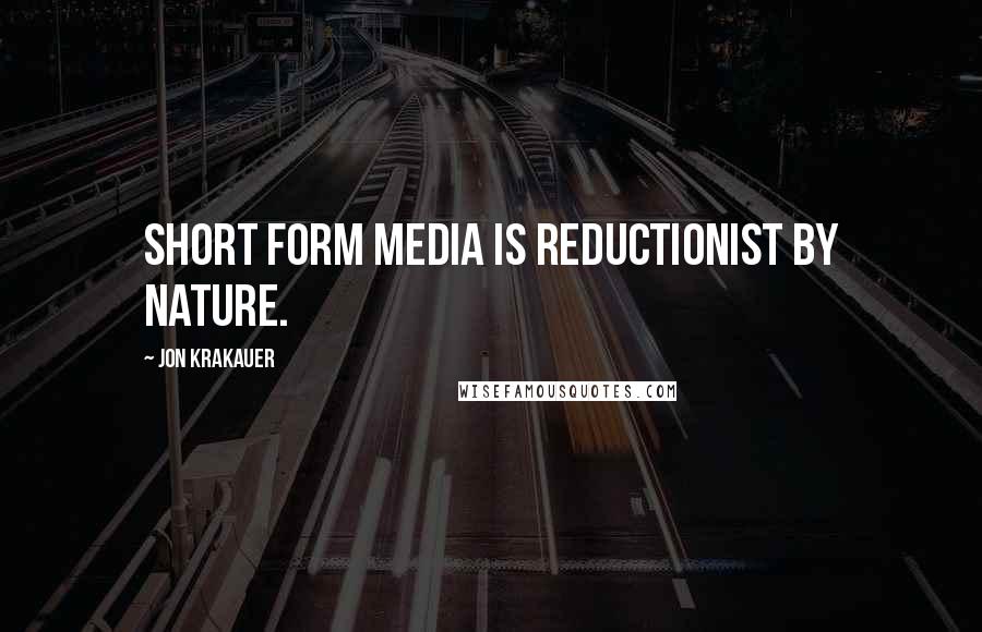 Jon Krakauer Quotes: Short form media is reductionist by nature.