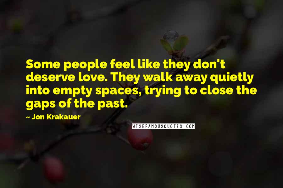 Jon Krakauer Quotes: Some people feel like they don't deserve love. They walk away quietly into empty spaces, trying to close the gaps of the past.