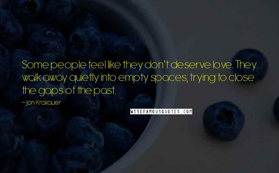 Jon Krakauer Quotes: Some people feel like they don't deserve love. They walk away quietly into empty spaces, trying to close the gaps of the past.