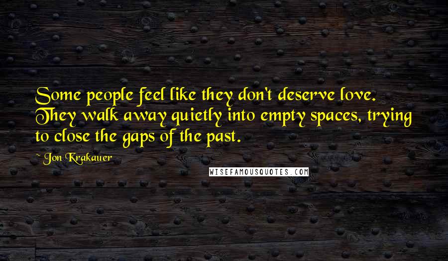 Jon Krakauer Quotes: Some people feel like they don't deserve love. They walk away quietly into empty spaces, trying to close the gaps of the past.