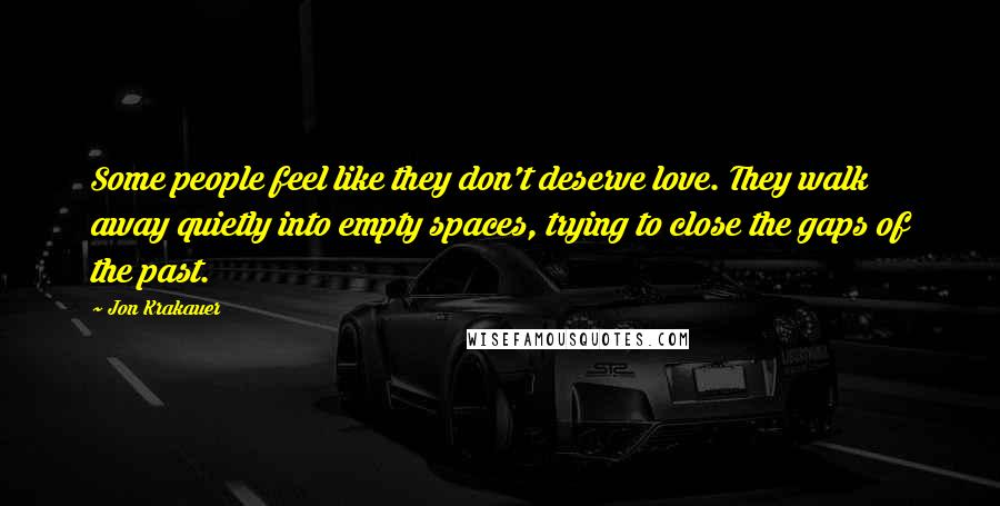 Jon Krakauer Quotes: Some people feel like they don't deserve love. They walk away quietly into empty spaces, trying to close the gaps of the past.