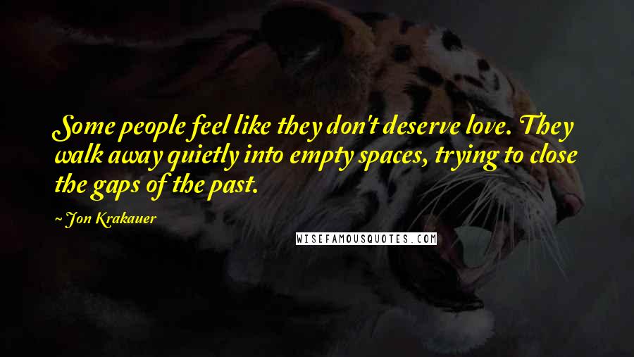 Jon Krakauer Quotes: Some people feel like they don't deserve love. They walk away quietly into empty spaces, trying to close the gaps of the past.