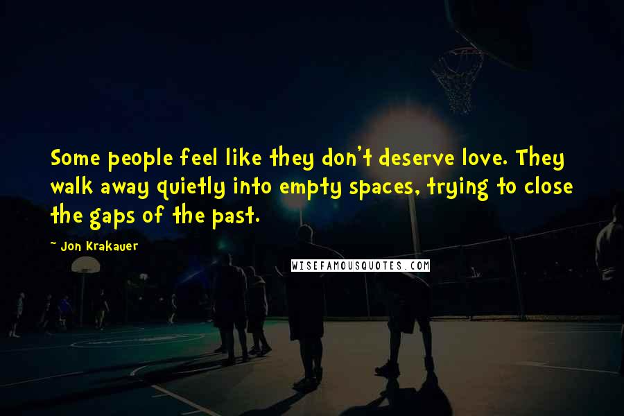 Jon Krakauer Quotes: Some people feel like they don't deserve love. They walk away quietly into empty spaces, trying to close the gaps of the past.