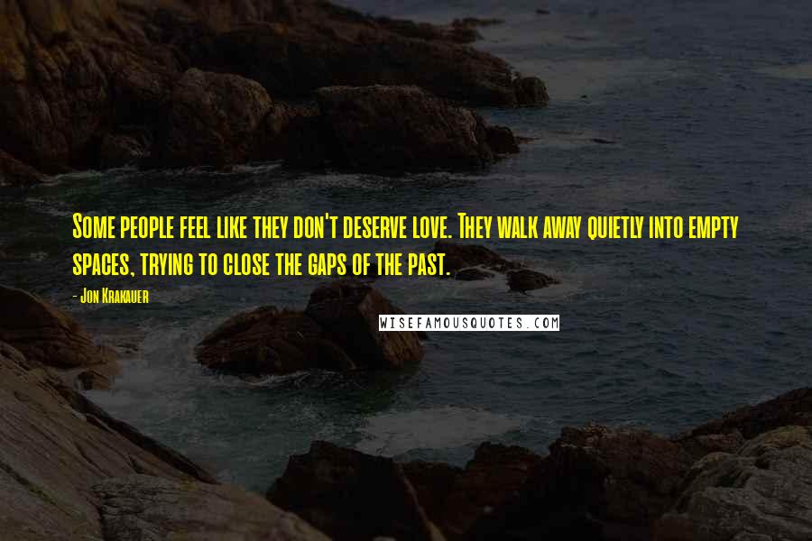 Jon Krakauer Quotes: Some people feel like they don't deserve love. They walk away quietly into empty spaces, trying to close the gaps of the past.