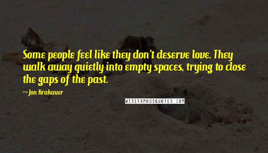 Jon Krakauer Quotes: Some people feel like they don't deserve love. They walk away quietly into empty spaces, trying to close the gaps of the past.
