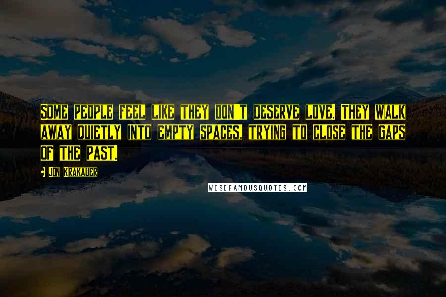 Jon Krakauer Quotes: Some people feel like they don't deserve love. They walk away quietly into empty spaces, trying to close the gaps of the past.