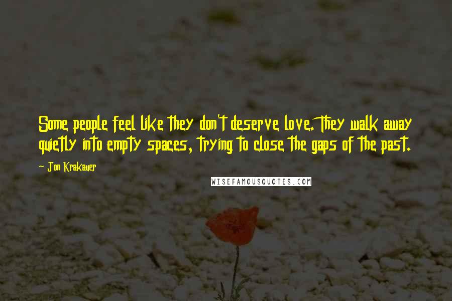 Jon Krakauer Quotes: Some people feel like they don't deserve love. They walk away quietly into empty spaces, trying to close the gaps of the past.