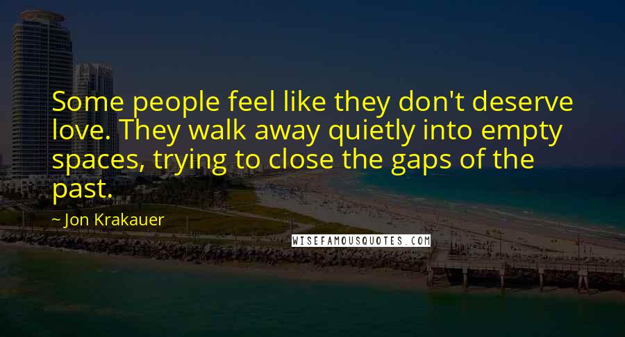 Jon Krakauer Quotes: Some people feel like they don't deserve love. They walk away quietly into empty spaces, trying to close the gaps of the past.