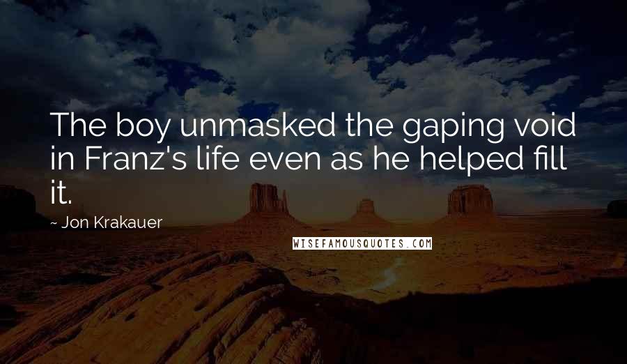 Jon Krakauer Quotes: The boy unmasked the gaping void in Franz's life even as he helped fill it.