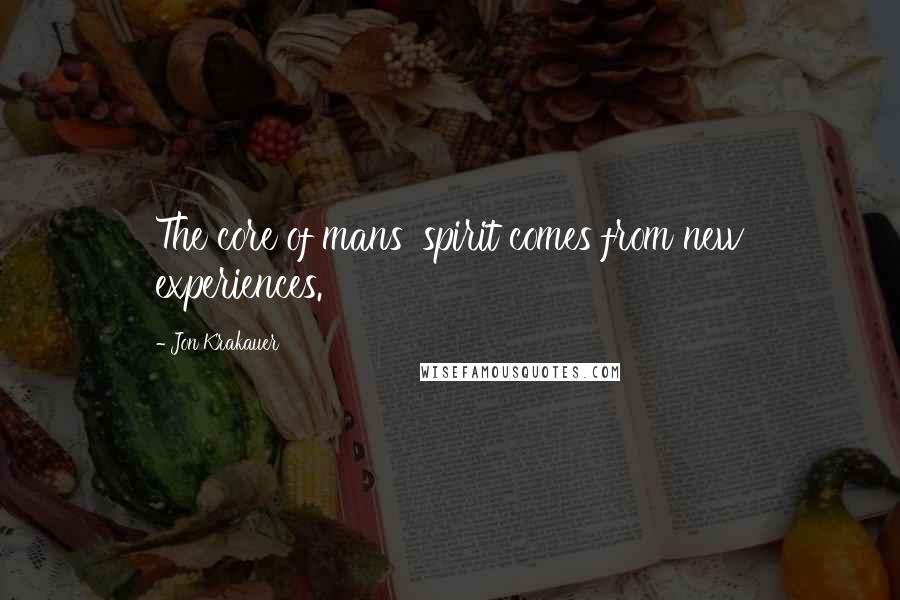 Jon Krakauer Quotes: The core of mans' spirit comes from new experiences.