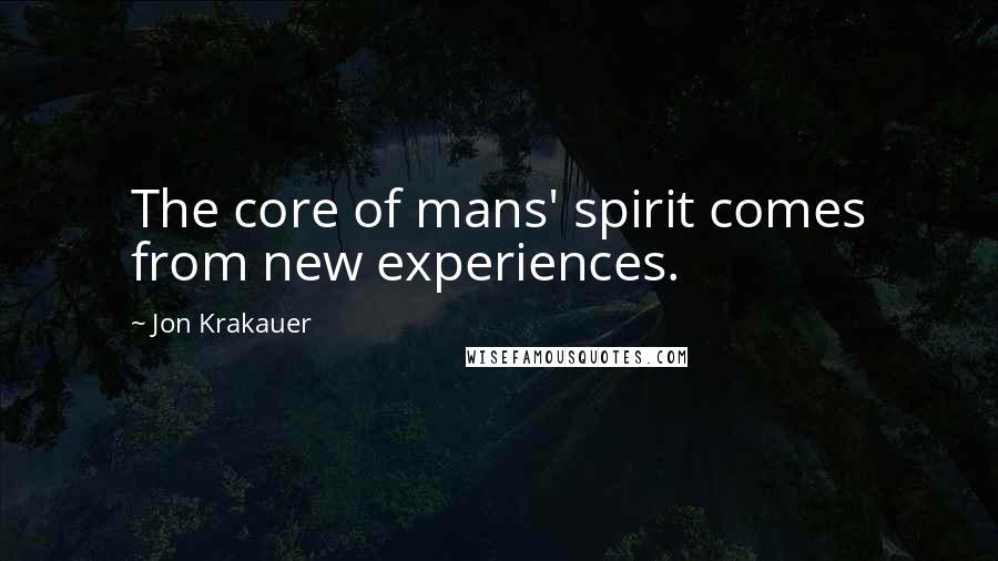 Jon Krakauer Quotes: The core of mans' spirit comes from new experiences.