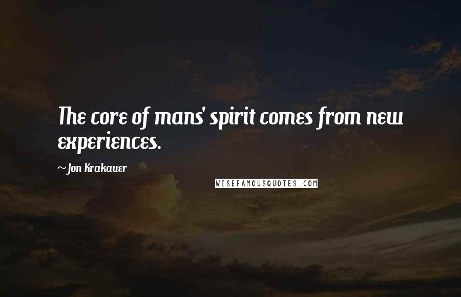 Jon Krakauer Quotes: The core of mans' spirit comes from new experiences.