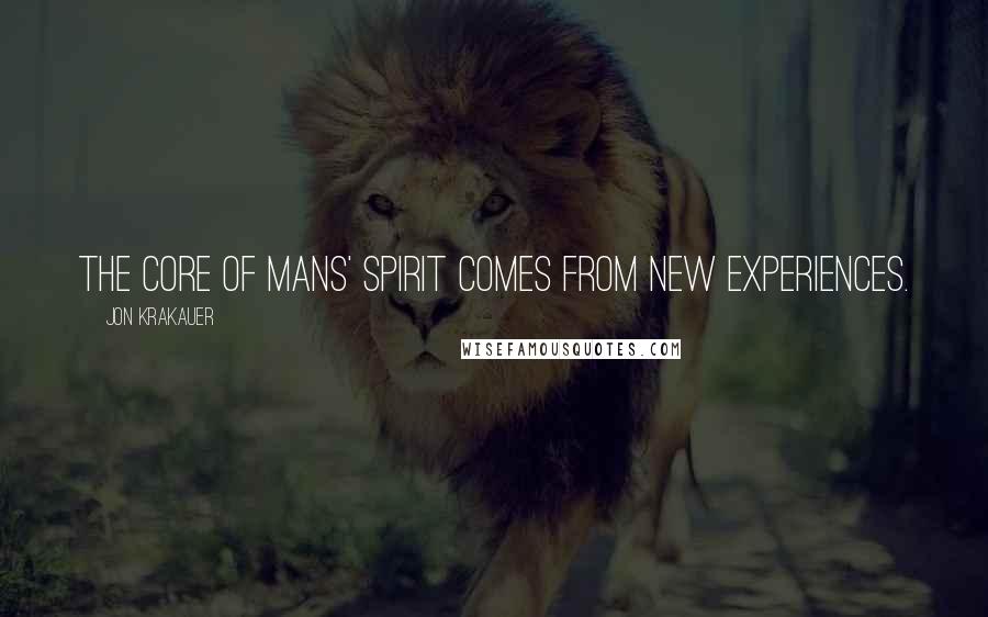 Jon Krakauer Quotes: The core of mans' spirit comes from new experiences.