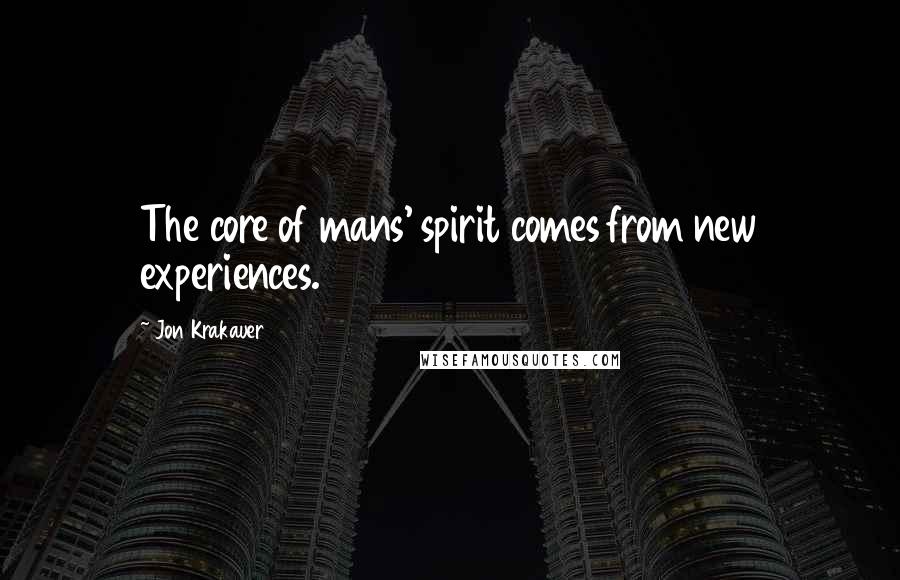 Jon Krakauer Quotes: The core of mans' spirit comes from new experiences.