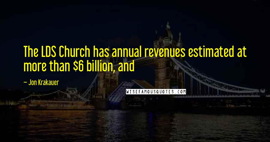 Jon Krakauer Quotes: The LDS Church has annual revenues estimated at more than $6 billion, and