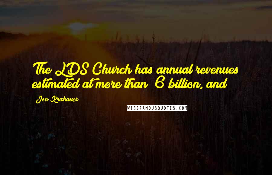 Jon Krakauer Quotes: The LDS Church has annual revenues estimated at more than $6 billion, and