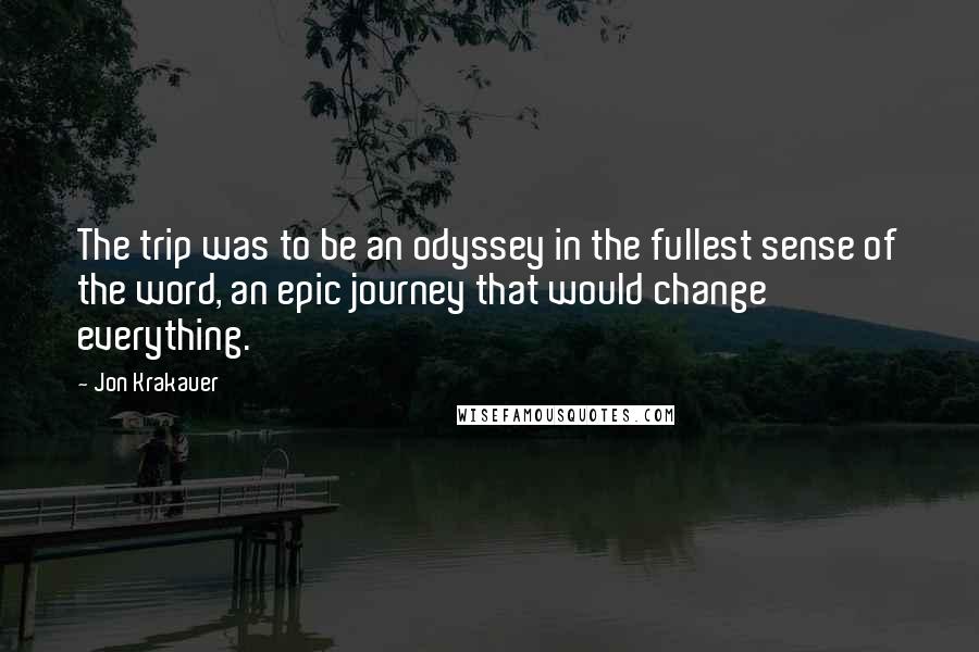 Jon Krakauer Quotes: The trip was to be an odyssey in the fullest sense of the word, an epic journey that would change everything.