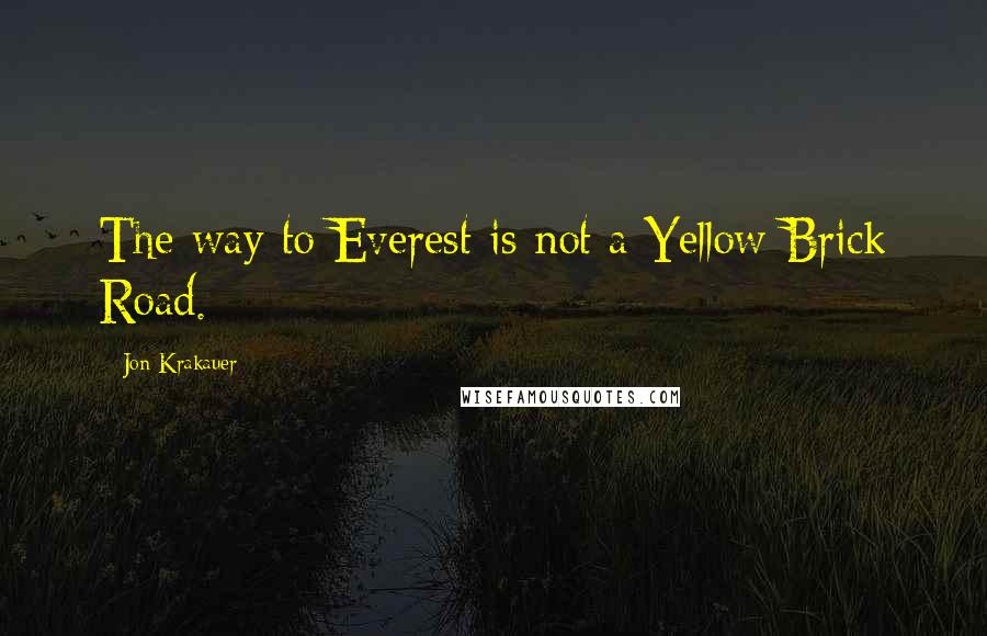 Jon Krakauer Quotes: The way to Everest is not a Yellow Brick Road.