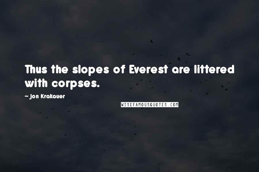 Jon Krakauer Quotes: Thus the slopes of Everest are littered with corpses.
