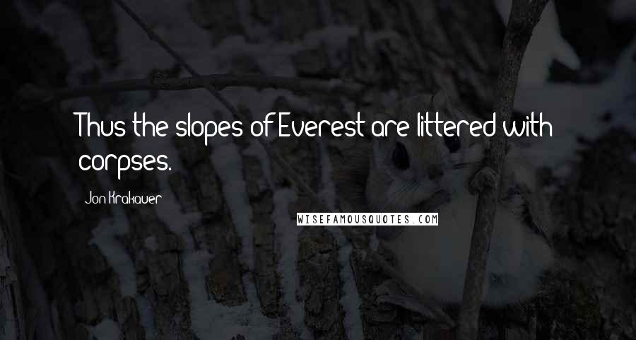 Jon Krakauer Quotes: Thus the slopes of Everest are littered with corpses.