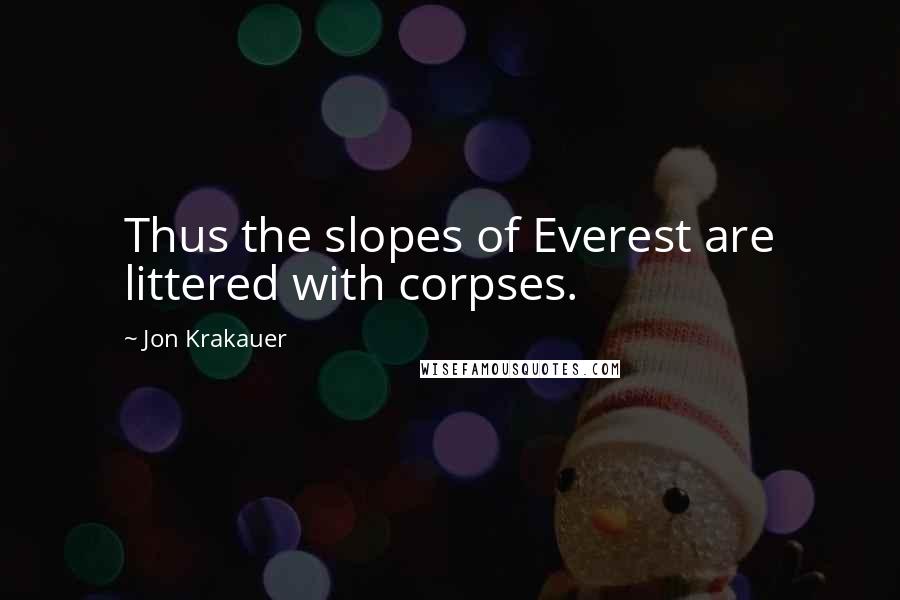 Jon Krakauer Quotes: Thus the slopes of Everest are littered with corpses.