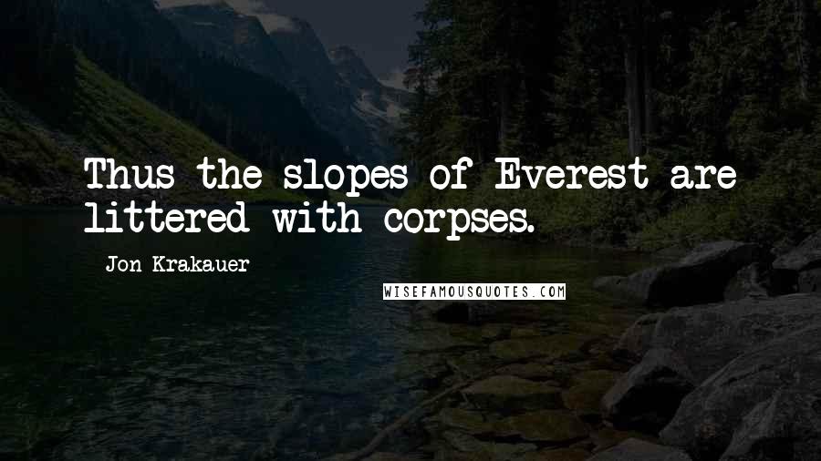 Jon Krakauer Quotes: Thus the slopes of Everest are littered with corpses.