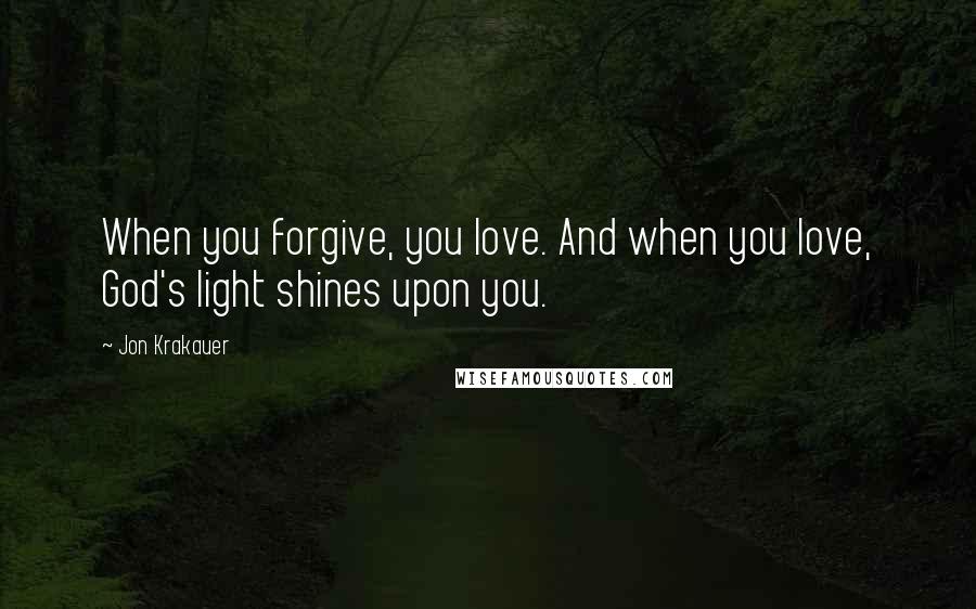 Jon Krakauer Quotes: When you forgive, you love. And when you love, God's light shines upon you.