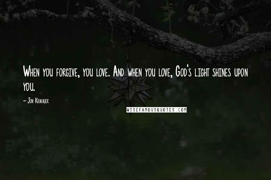 Jon Krakauer Quotes: When you forgive, you love. And when you love, God's light shines upon you.