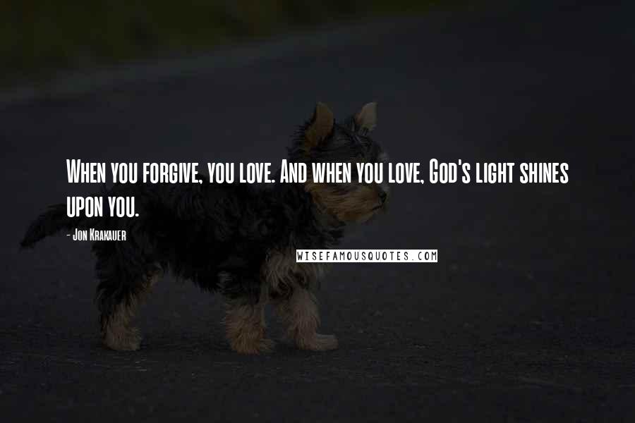 Jon Krakauer Quotes: When you forgive, you love. And when you love, God's light shines upon you.