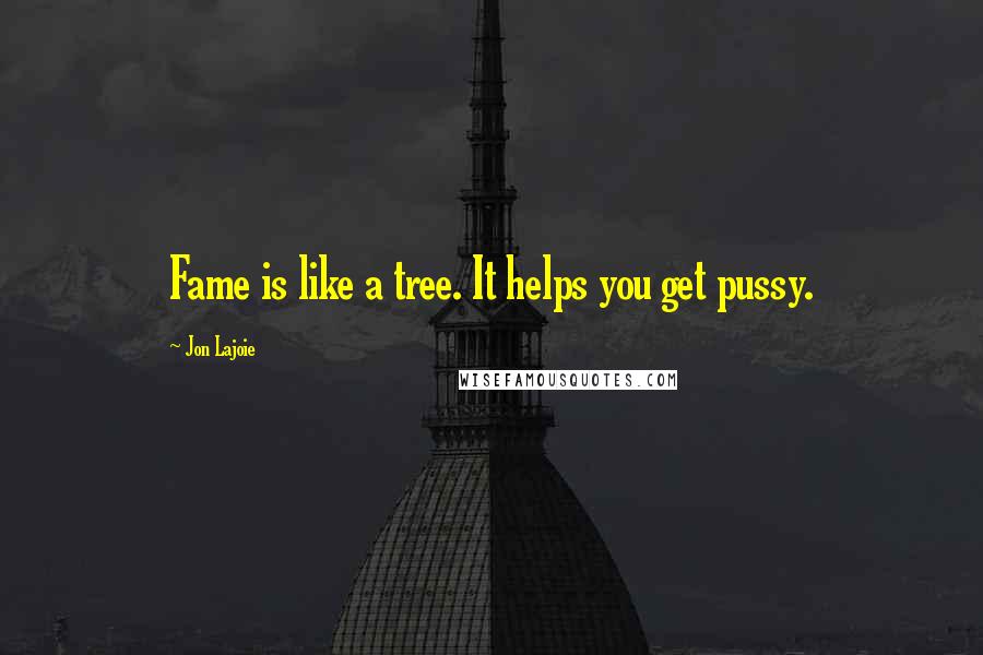 Jon Lajoie Quotes: Fame is like a tree. It helps you get pussy.