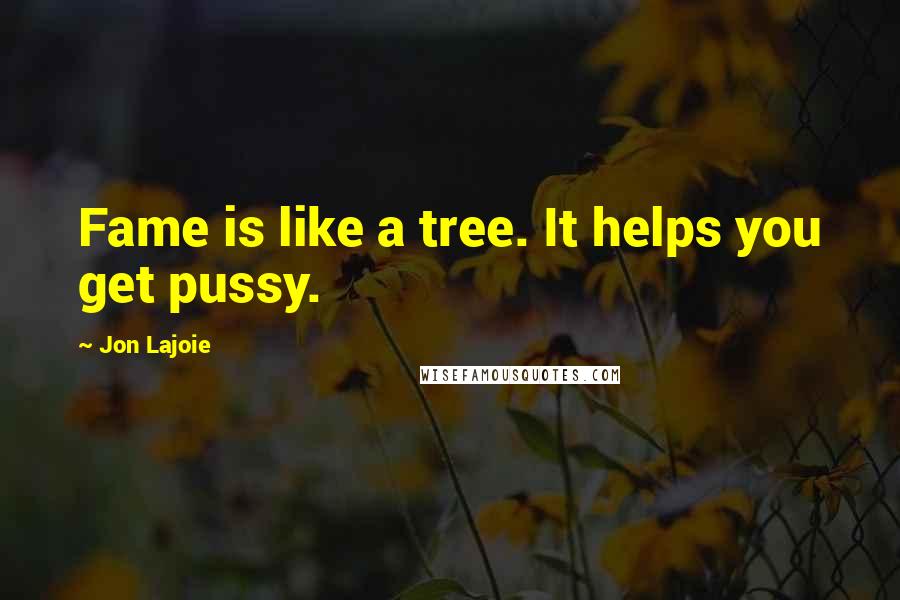 Jon Lajoie Quotes: Fame is like a tree. It helps you get pussy.