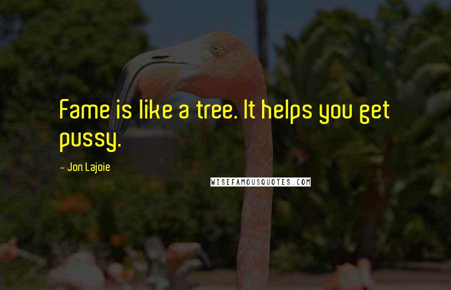 Jon Lajoie Quotes: Fame is like a tree. It helps you get pussy.