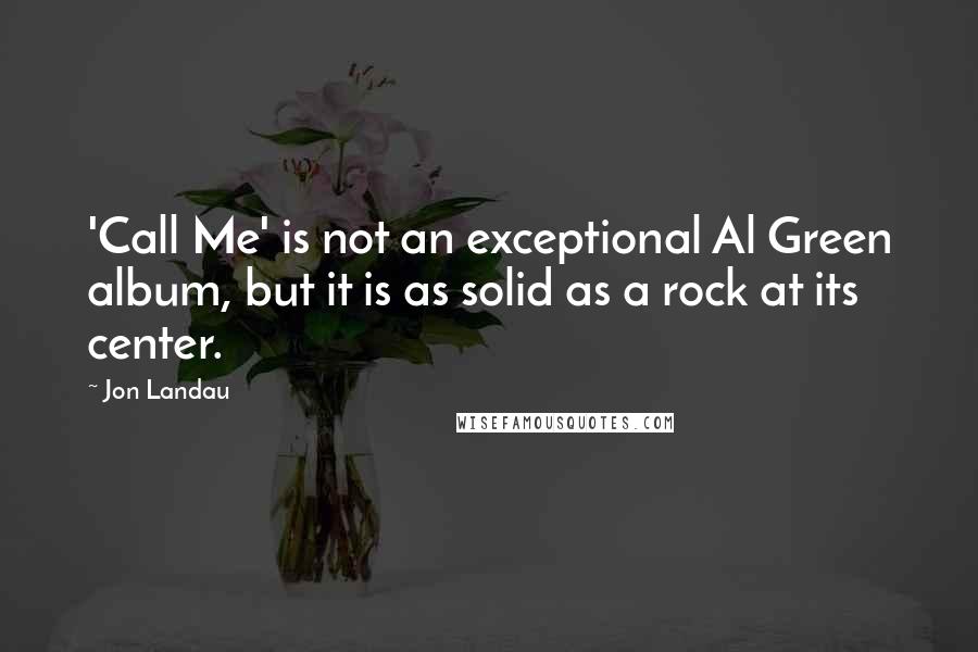 Jon Landau Quotes: 'Call Me' is not an exceptional Al Green album, but it is as solid as a rock at its center.