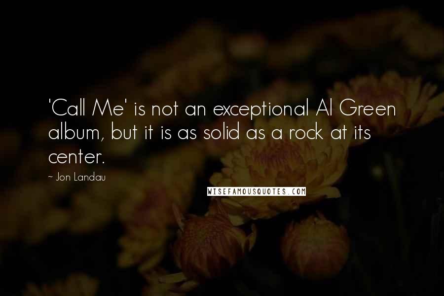Jon Landau Quotes: 'Call Me' is not an exceptional Al Green album, but it is as solid as a rock at its center.