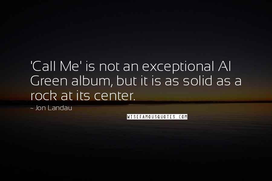 Jon Landau Quotes: 'Call Me' is not an exceptional Al Green album, but it is as solid as a rock at its center.