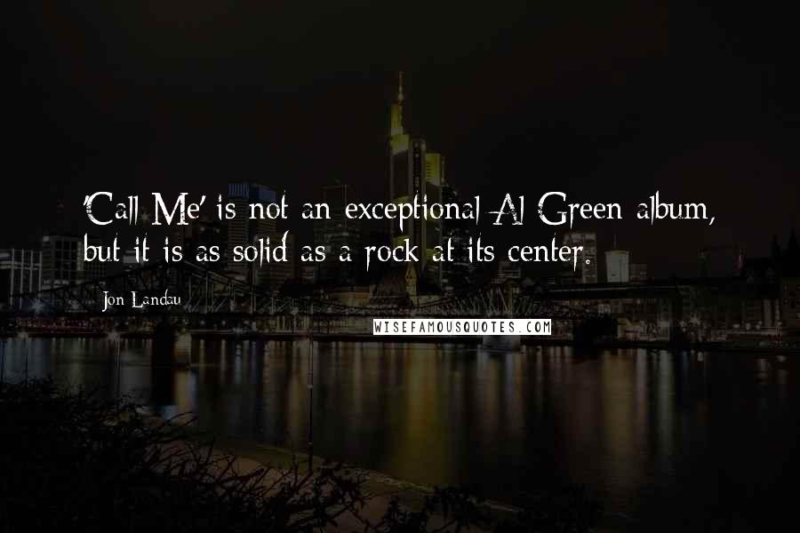 Jon Landau Quotes: 'Call Me' is not an exceptional Al Green album, but it is as solid as a rock at its center.