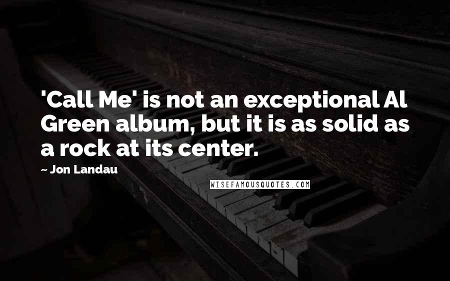 Jon Landau Quotes: 'Call Me' is not an exceptional Al Green album, but it is as solid as a rock at its center.