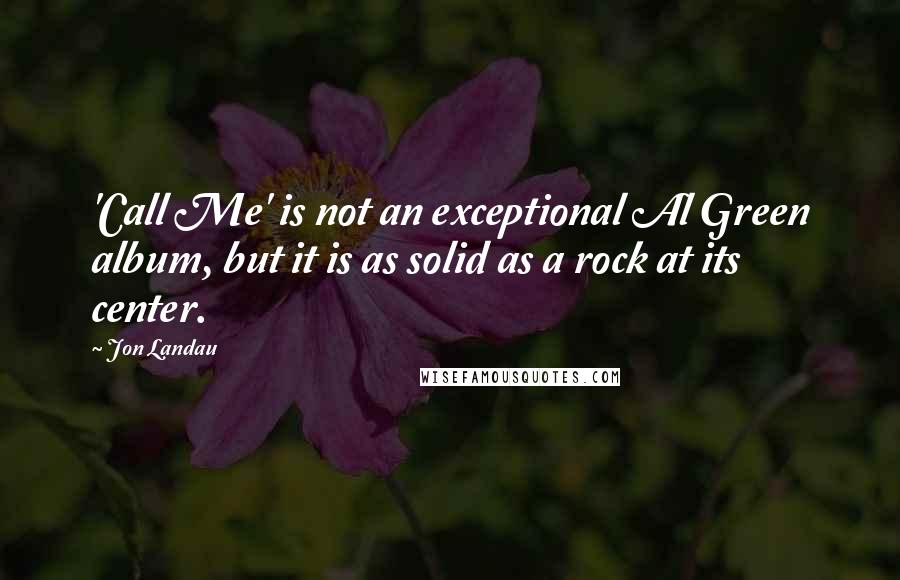 Jon Landau Quotes: 'Call Me' is not an exceptional Al Green album, but it is as solid as a rock at its center.